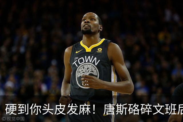 硬到你头皮发麻！唐斯硌碎文班后槽牙 场均出手生涯新低完美转型