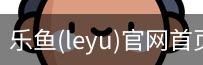 乐鱼(leyu)官网